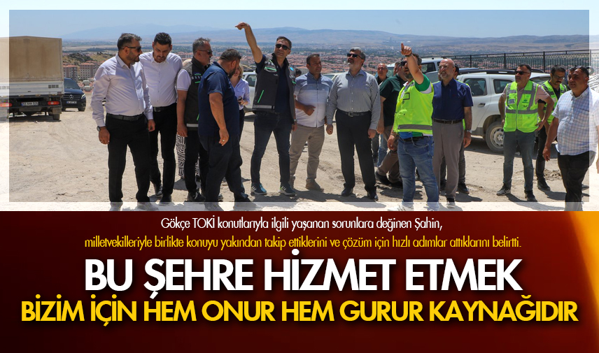 Bu şehre hizmet etmek bizim için hem onur hem gurur kaynağıdır