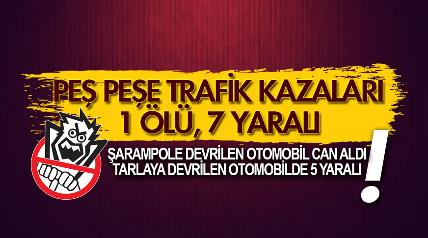 Peş peşe trafik kazaları: 1 ölü, 7 yaralı