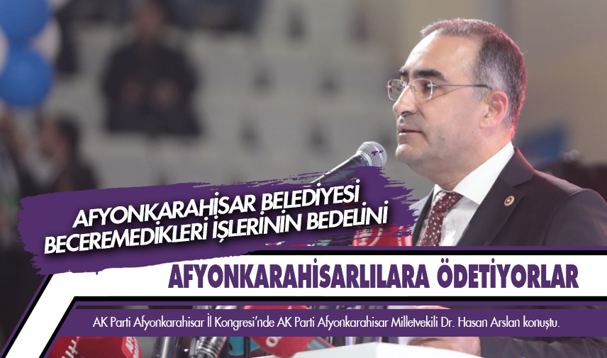 Arslan: Beceremedikleri işlerinin bedelini Afyonkarahisarlılara ödetiyorlar