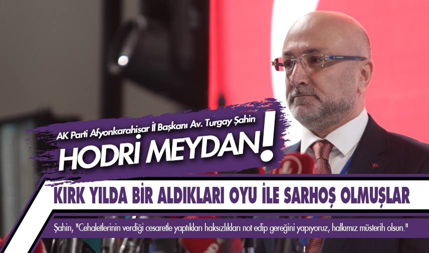 Şahin: Kırk yılda bir aldıkları oyu ile sarhoş olmuşlar, hodri meydan