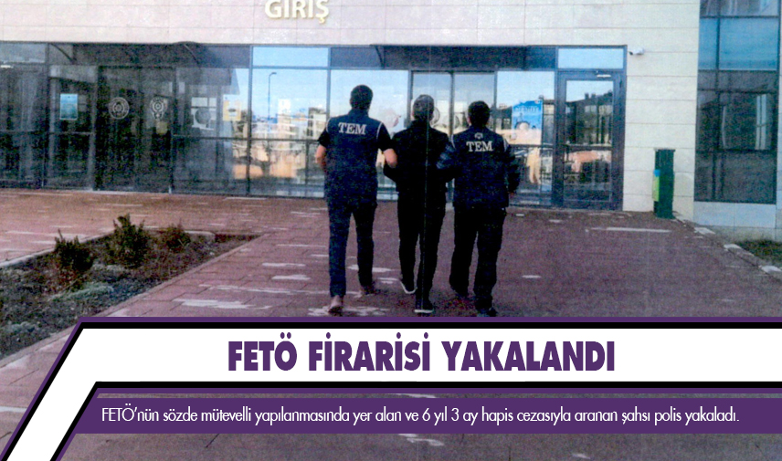 FETÖ firarisi şahsı polis yakaladı