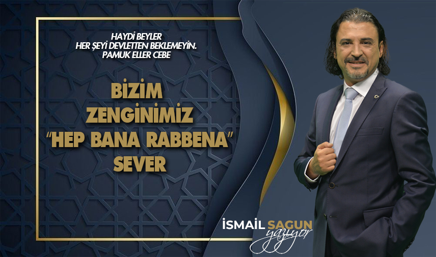 Bizim zenginimiz “Hep bana rabbena” sever