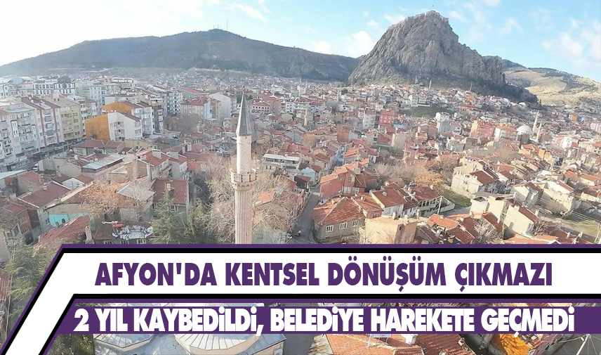 Afyon'da Kentsel Dönüşüm çıkmazı