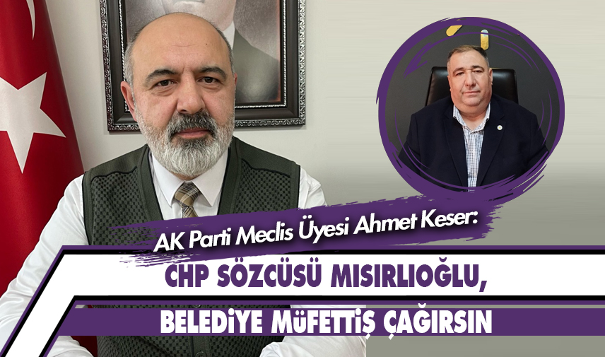 Keser: CHP sözcüsü mısırlıoğlu, belediye müfettiş çağırsın