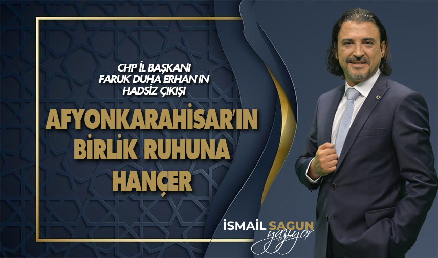 Faruk Duha Erhan’ın Hadsiz çıkışı: Afyonkarahisar’ın birlik ruhuna hançer