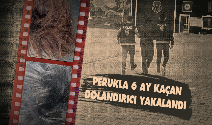 Perukla 6 ay kaçan dolandırıcı yakalandı