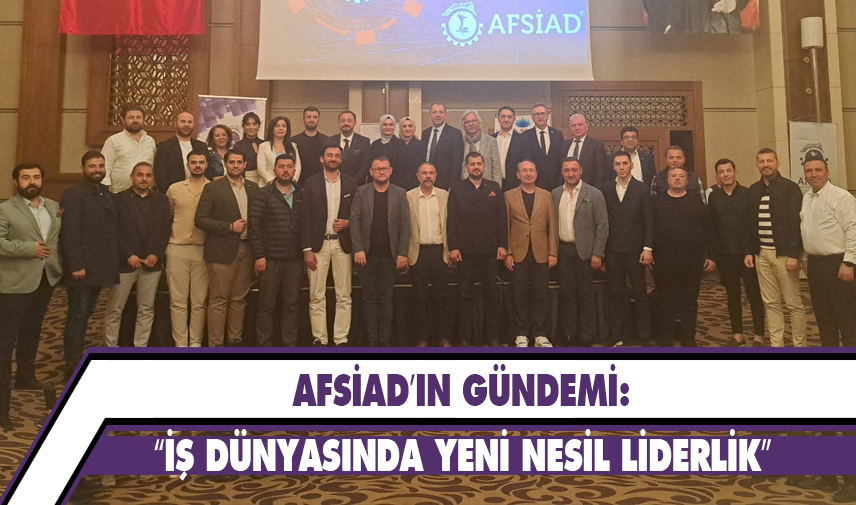 AFSİAD’ın gündemi: İş dünyasında yeni nesil liderlik