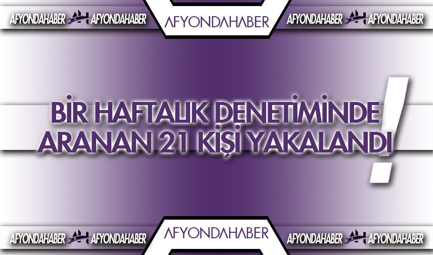 Bir haftalık denetiminde aranan 21 kişi yakalandı