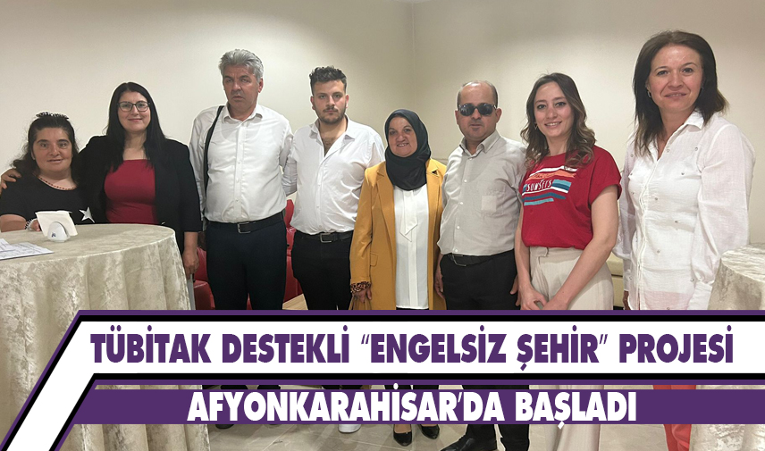 TÜBİTAK destekli “Engelsiz Şehir” projesi Afyonkarahisar’da başladı