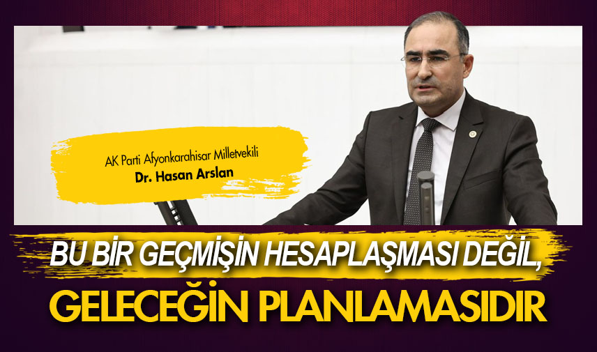 Arslan: Bu bir geçmişin hesaplaşması değil, geleceğin planlamasıdır
