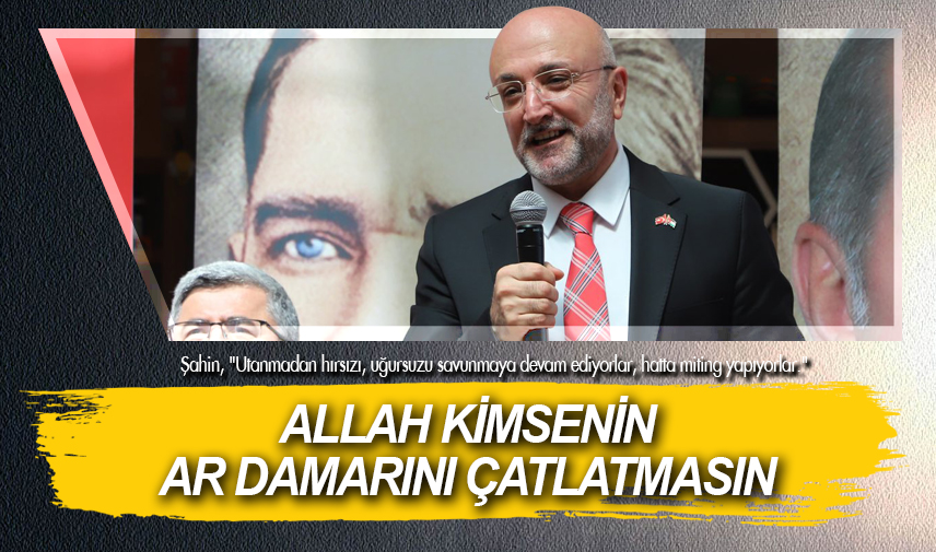 Şahin: Allah kimsenin ar damarını çatlatmasın