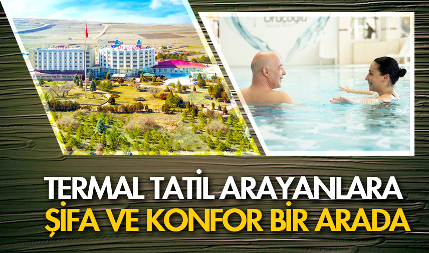 Termal tatil arayanlara şifa ve konfor bir arada