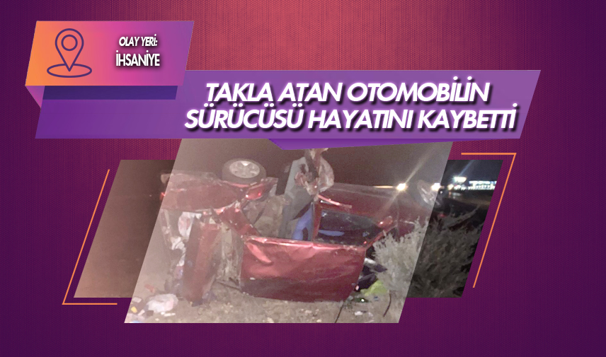 Takla atan araç sürücüsü hayatını kaybetti